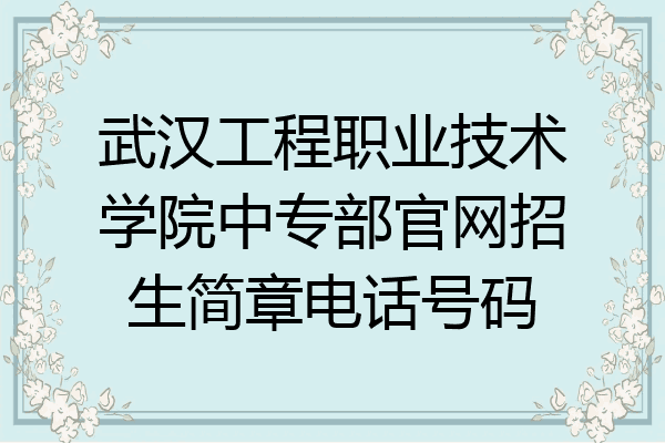武汉工程职业技术学院中专部官网招生简章电话号码