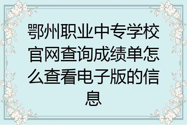 鄂州职业中专学校官网查询成绩单怎么查看电子版的信息