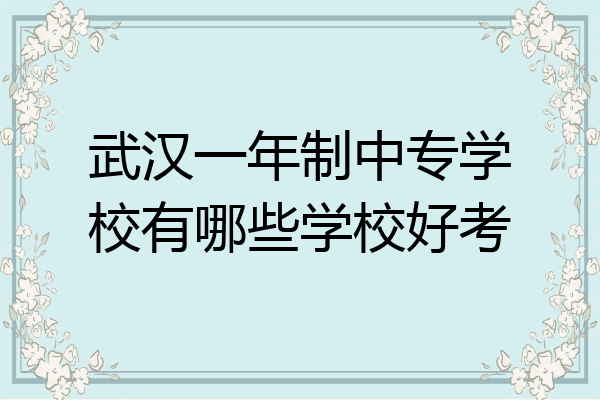 武汉一年制中专学校有哪些学校好考