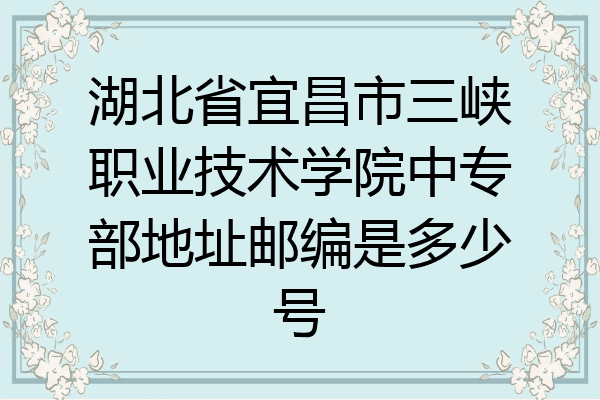湖北省宜昌市三峡职业技术学院中专部地址邮编是多少号