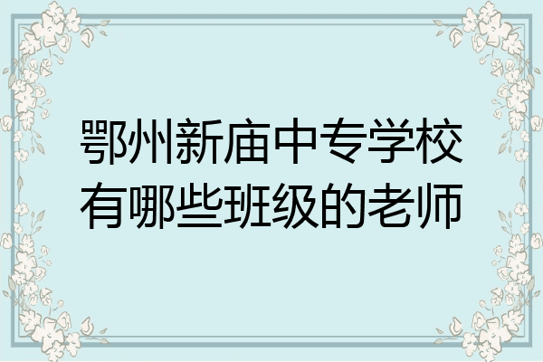 鄂州新庙中专学校有哪些班级的老师