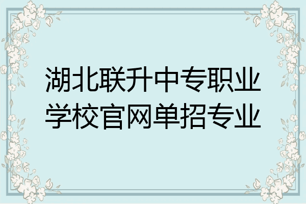 湖北联升中专职业学校官网单招专业