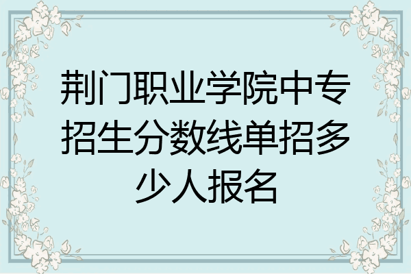 荆门职业学院中专招生分数线单招多少人报名