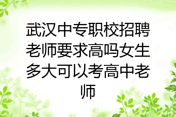 武汉中专职校招聘老师要求高吗女生多大可以考高中老师