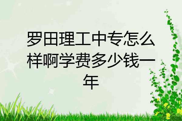 罗田理工中专怎么样啊学费多少钱一年