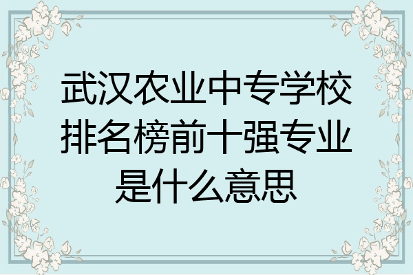 武汉农业中专学校排名榜前十强专业是什么意思