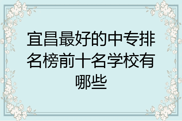 宜昌最好的中专排名榜前十名学校有哪些