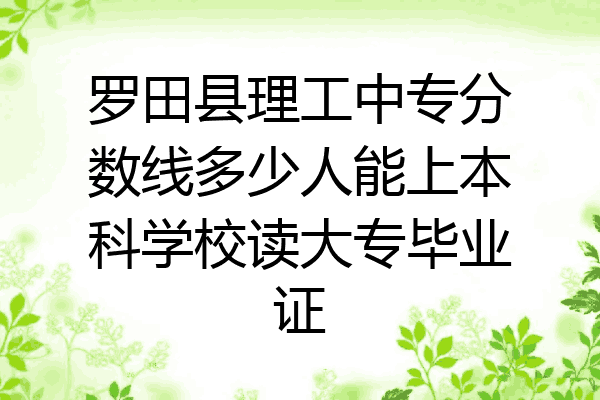 罗田县理工中专分数线多少人能上本科学校读大专毕业证