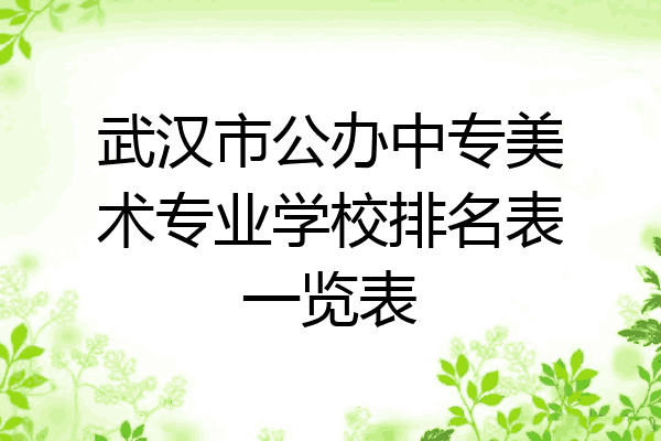 武汉市公办中专美术专业学校排名表一览表