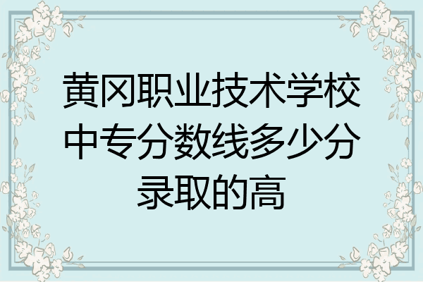 黄冈职业技术学校中专分数线多少分录取的高