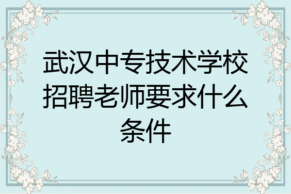 武汉中专技术学校招聘老师要求什么条件
