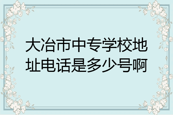 大冶市中专学校地址电话是多少号啊