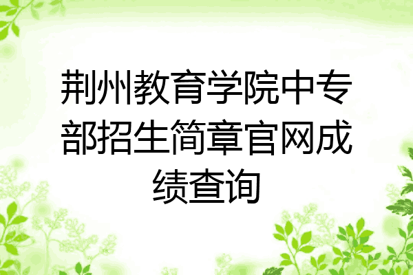荆州教育学院中专部招生简章官网成绩查询
