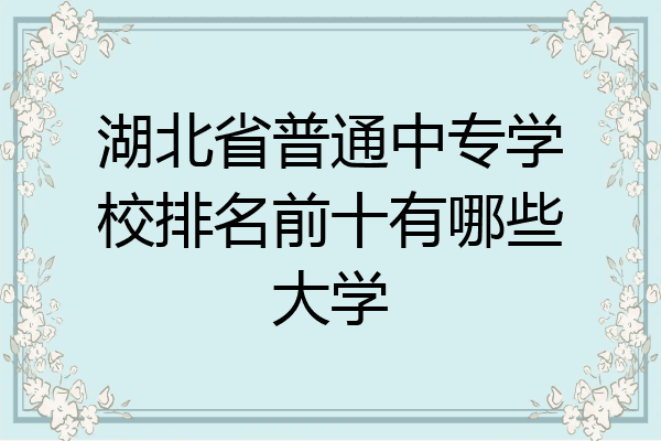 湖北省普通中专学校排名前十有哪些大学