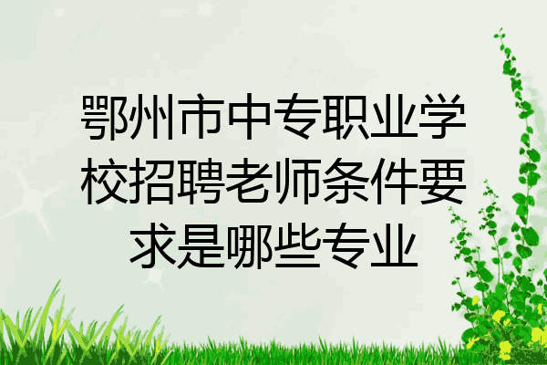 鄂州市中专职业学校招聘老师条件要求是哪些专业