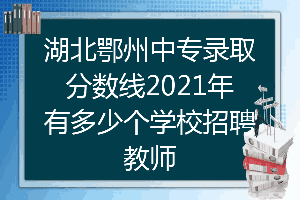 湖北鄂州中专录取分数线2021年有多少个学校招聘教师