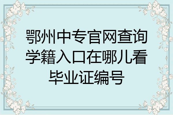 鄂州中专官网查询学籍入口在哪儿看毕业证编号
