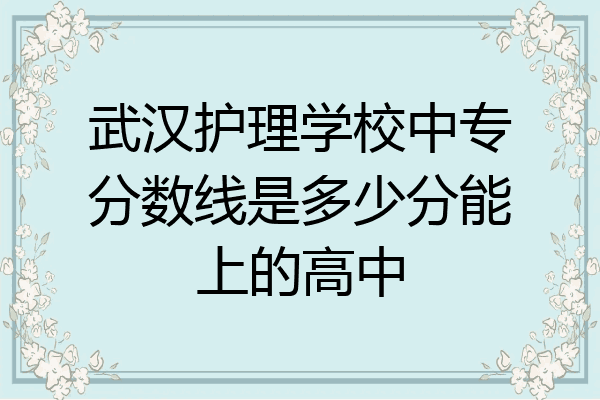 武汉护理学校中专分数线是多少分能上的高中