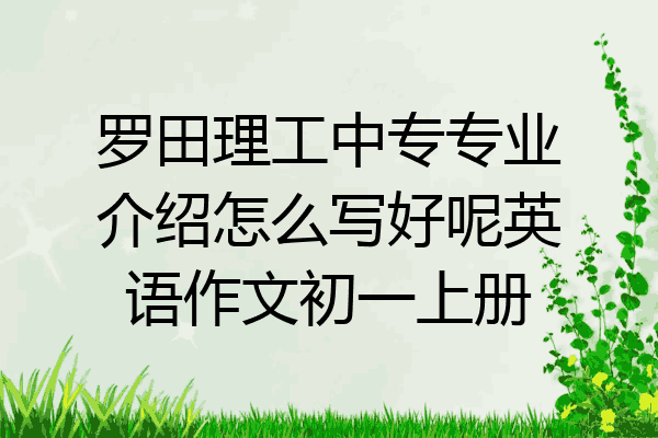 罗田理工中专专业介绍怎么写好呢英语作文初一上册