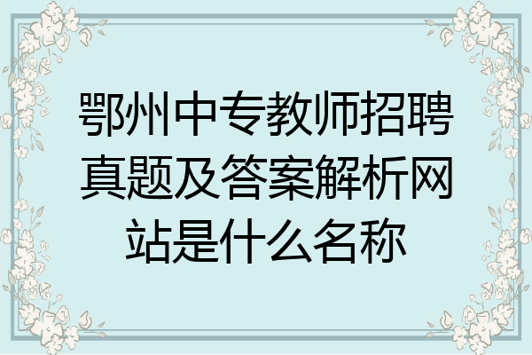 鄂州中专教师招聘真题及答案解析网站是什么名称