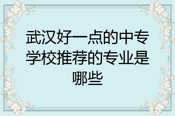 武汉好一点的中专学校推荐的专业是哪些