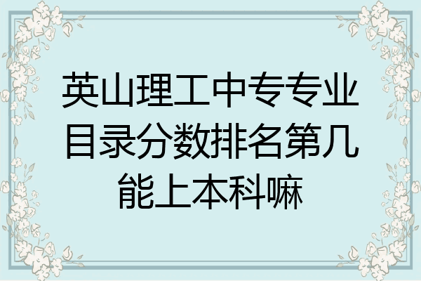 英山理工中专专业目录分数排名第几能上本科嘛
