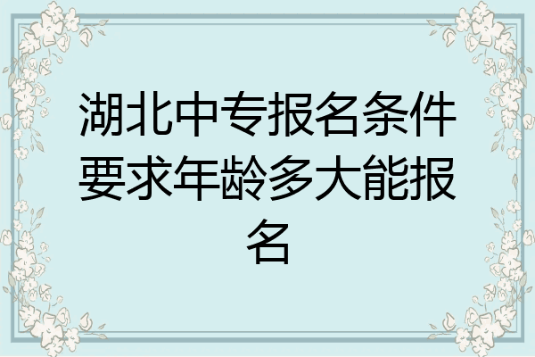 湖北中专报名条件要求年龄多大能报名