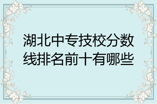 湖北中专技校分数线排名前十有哪些