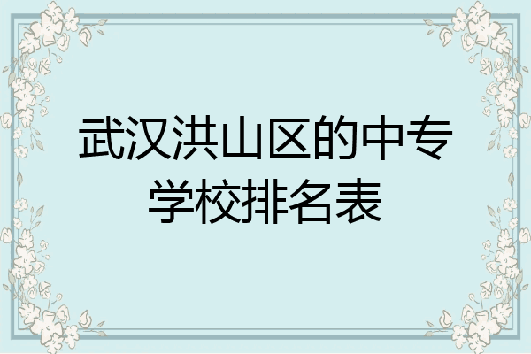 武汉洪山区的中专学校排名表