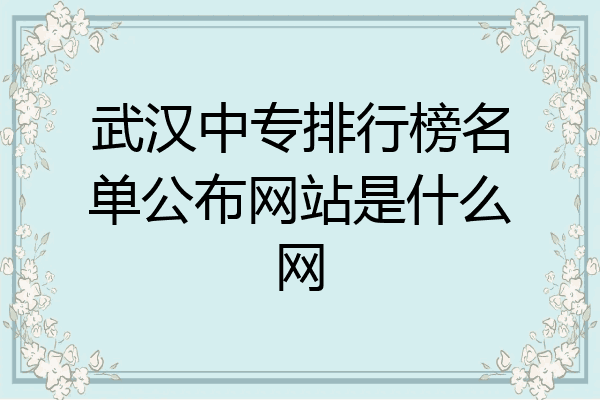武汉中专排行榜名单公布网站是什么网