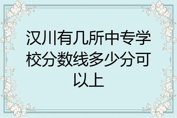 汉川有几所中专学校分数线多少分可以上