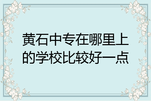 黄石中专在哪里上的学校比较好一点