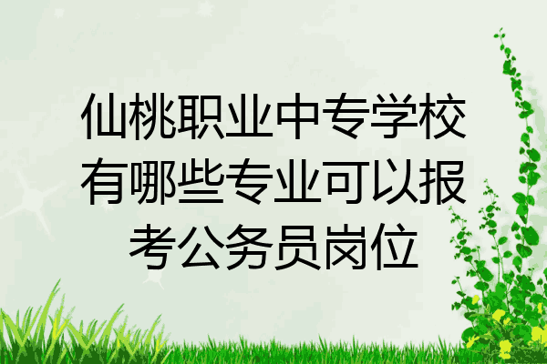 仙桃职业中专学校有哪些专业可以报考公务员岗位