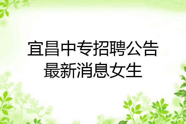 宜昌中专招聘公告最新消息女生