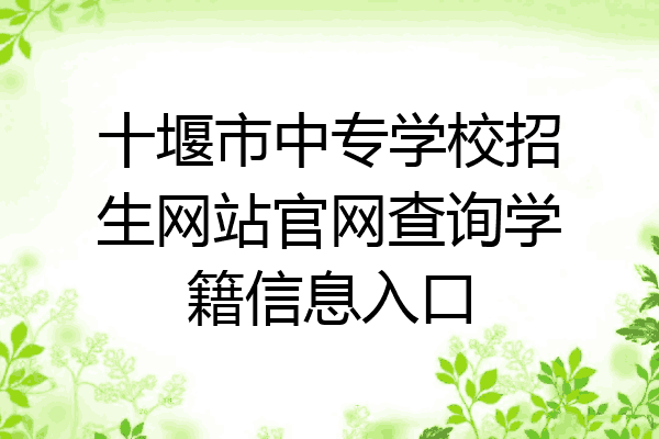 十堰市中专学校招生网站官网查询学籍信息入口