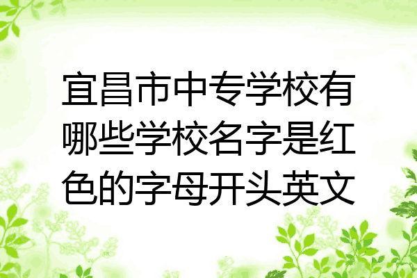 宜昌市中专学校有哪些学校名字是红色的字母开头英文
