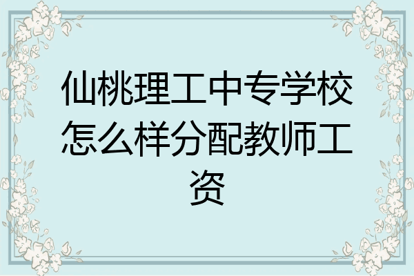 仙桃理工中专学校怎么样分配教师工资