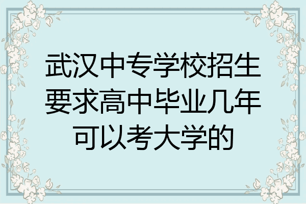 武汉中专学校招生要求高中毕业几年可以考大学的