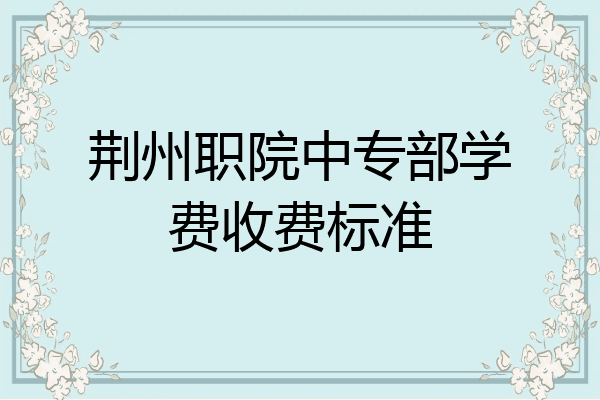 荆州职院中专部学费收费标准