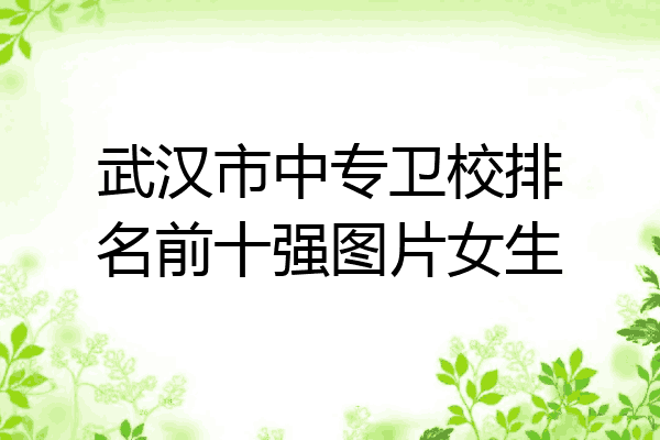 武汉市中专卫校排名前十强图片女生