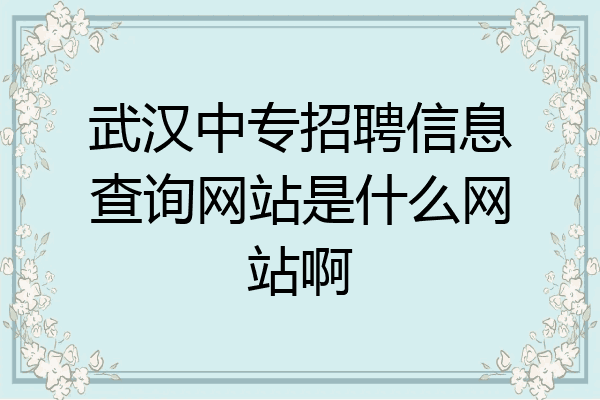 武汉中专招聘信息查询网站是什么网站啊