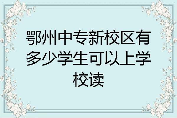 鄂州中专新校区有多少学生可以上学校读