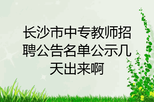 长沙市中专教师招聘公告名单公示几天出来啊