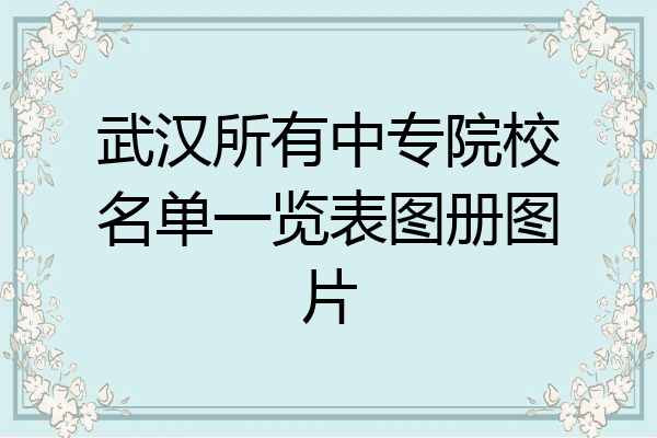 武汉所有中专院校名单一览表图册图片