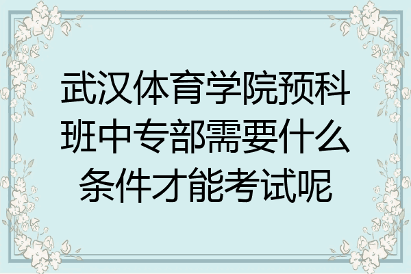 武汉体育学院预科班中专部需要什么条件才能考试呢