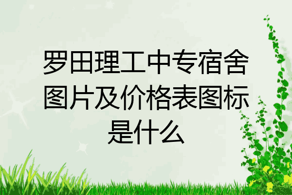 罗田理工中专宿舍图片及价格表图标是什么