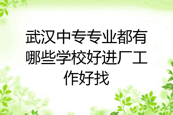 武汉中专专业都有哪些学校好进厂工作好找