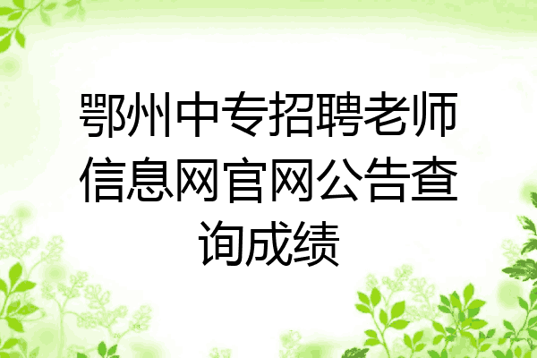 鄂州中专招聘老师信息网官网公告查询成绩