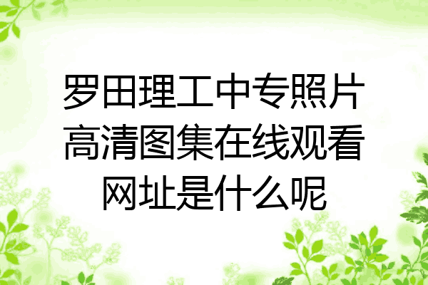 罗田理工中专照片高清图集在线观看网址是什么呢