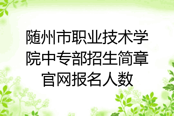 随州市职业技术学院中专部招生简章官网报名人数
